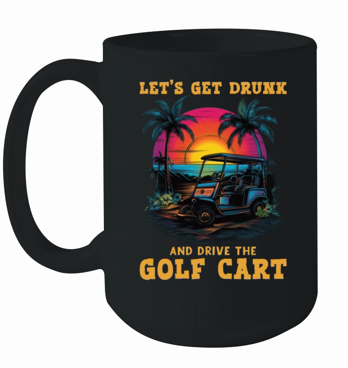 Lets Get Drunk And Drive The Golf Cart Funny Golf Ceramic Mug
