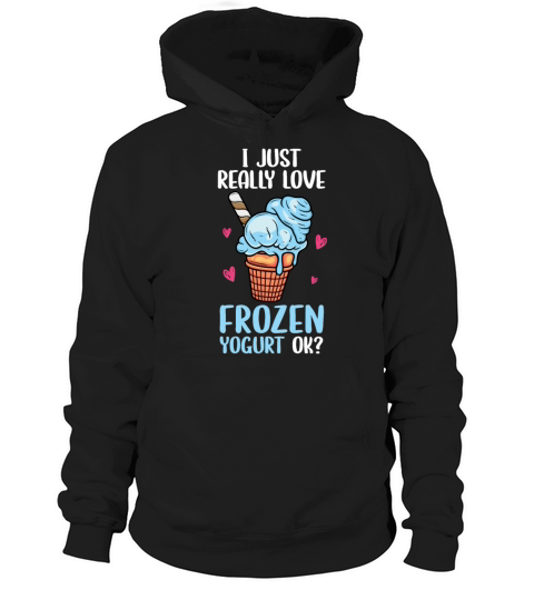 I Just Really Love Frozen Yogurt Ok Hoodie Unisex