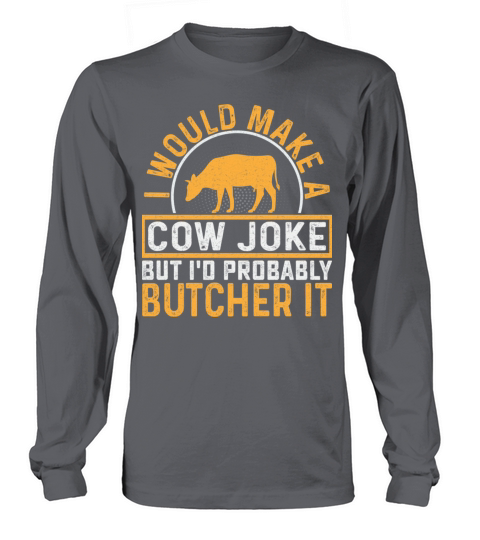 I Would Make A Cow Joke But I d Probably Butcher Long sleeved Unisex