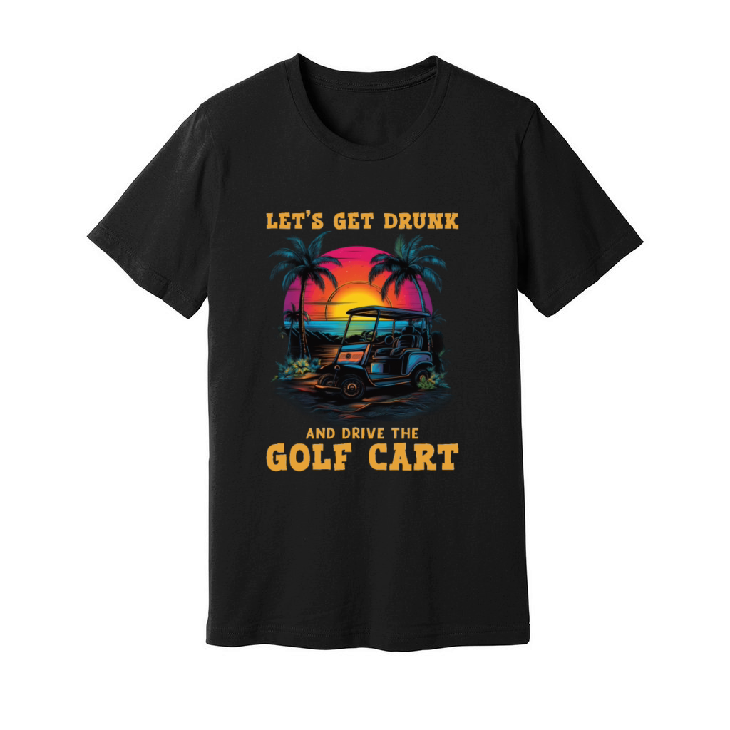 Lets Get Drunk And Drive The Golf Cart Funny Golf Unisex Jersey Tee
