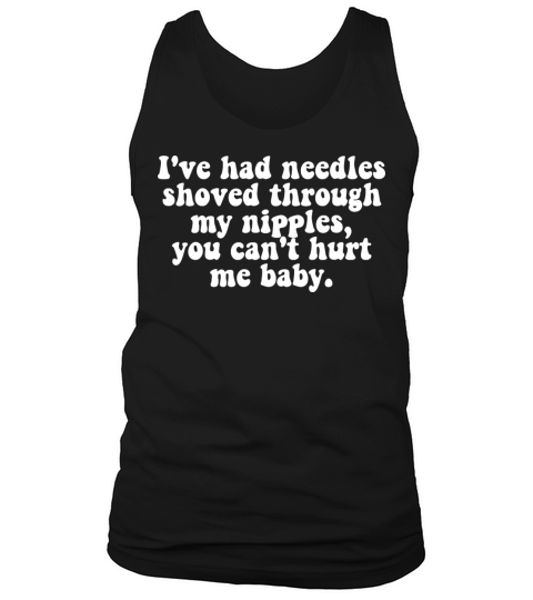 Ive Had Needles Shoved Through My Nipples Quote Tank Top Unisex