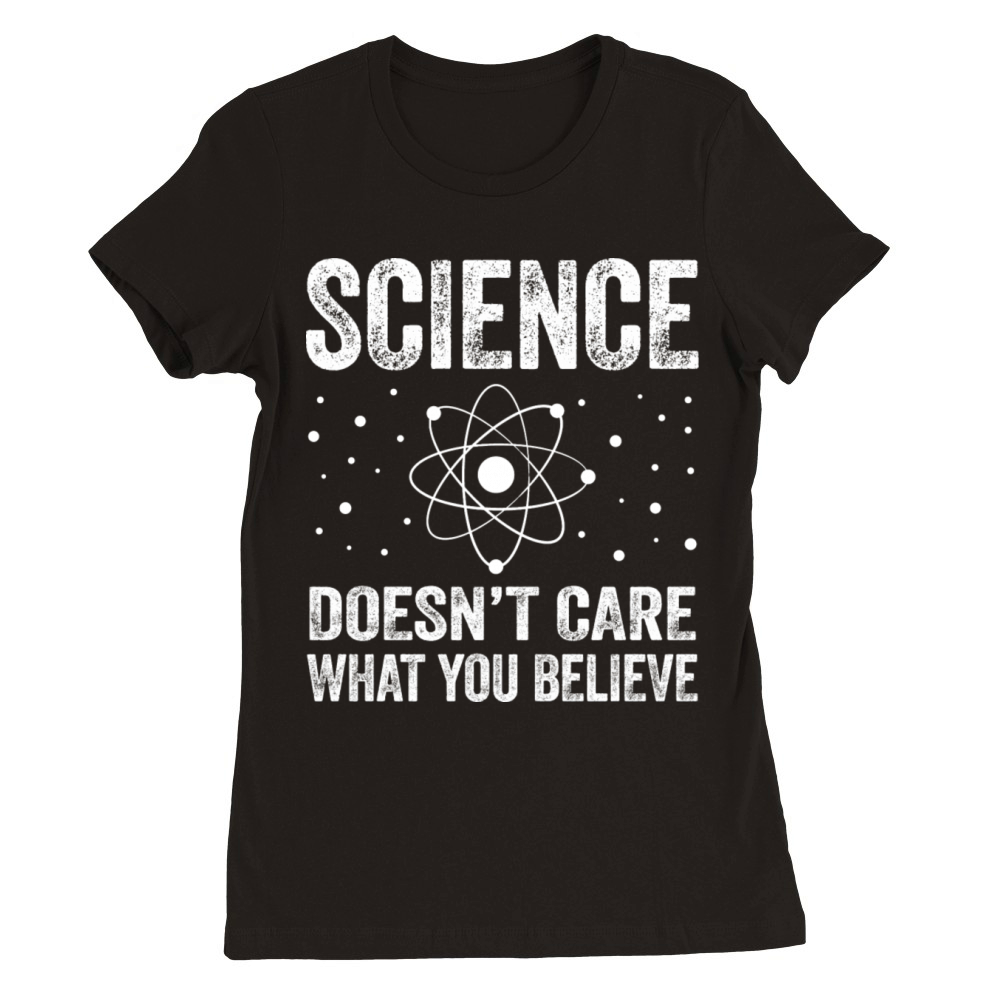 Science Doesn t Care What You Believe Funny Premium Womens Crewneck T-shirt