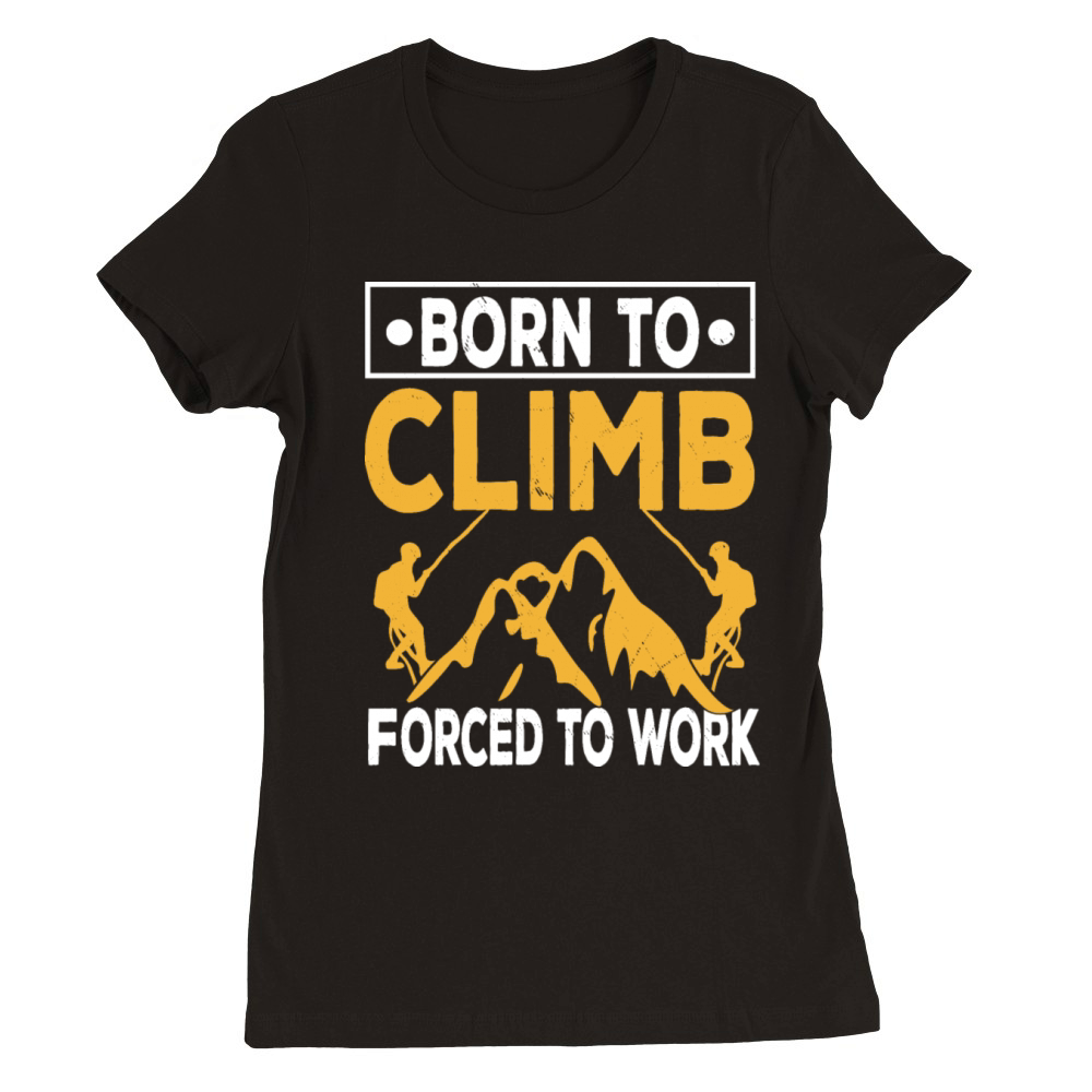 Born To Climb Forced To Work Mountain Climber Premium Womens Crewneck T-shirt