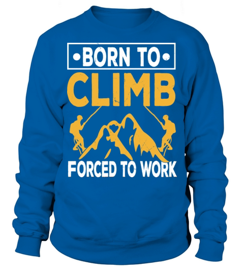 Born To Climb Forced To Work Mountain Climber Sweatshirt Unisex