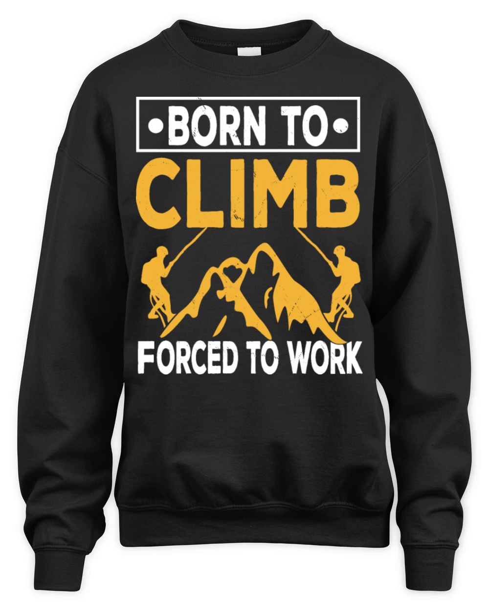 Born To Climb Forced To Work Mountain Climber Unisex Premium Crewneck Sweatshirt