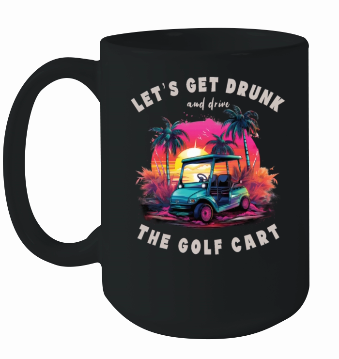 Lets Get Drunk And Drive The Golf Cart Funny Golf Ceramic Mug