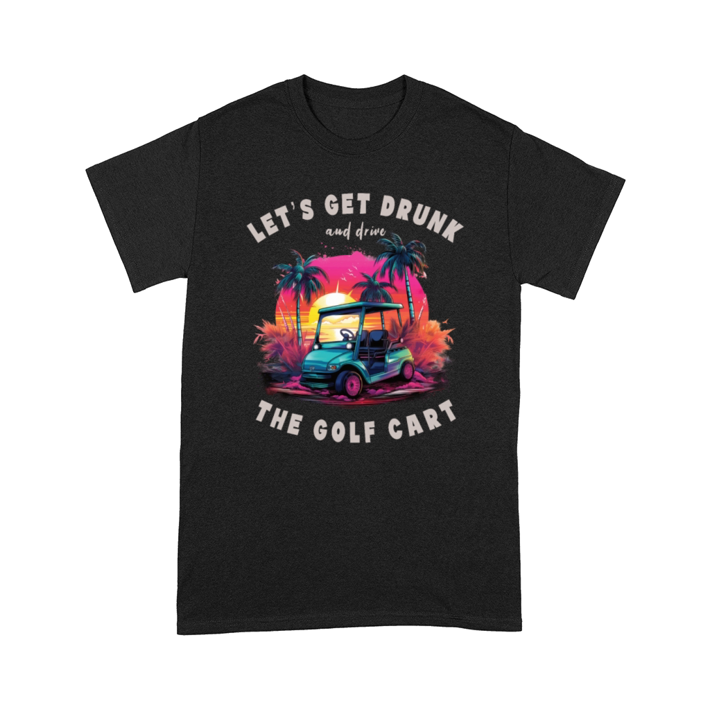Lets Get Drunk And Drive The Golf Cart Funny Golf Comfort T-shirt