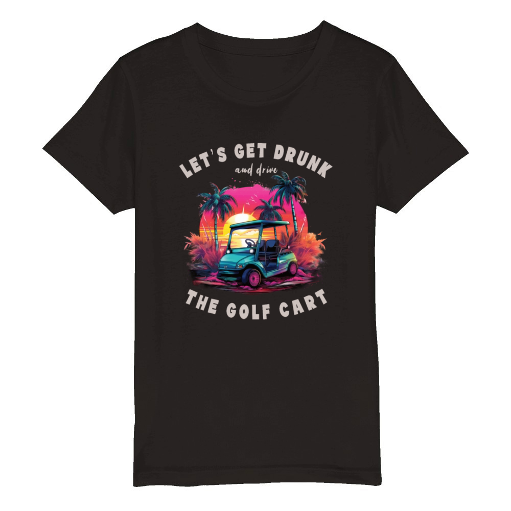 Lets Get Drunk And Drive The Golf Cart Funny Golf Organic Kids Crewneck T-shirt