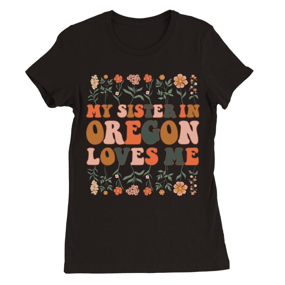 My Sister In Oregon Loves Me 70 s Groovy Floral Premium Womens Crewneck T-shirt