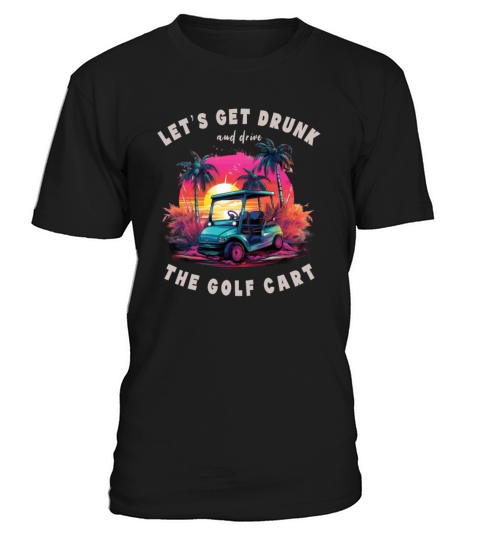 Lets Get Drunk And Drive The Golf Cart Funny Golf T-Shirt Unisex
