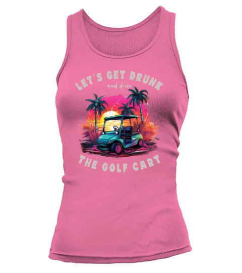 Lets Get Drunk And Drive The Golf Cart Funny Golf Tank top Woman