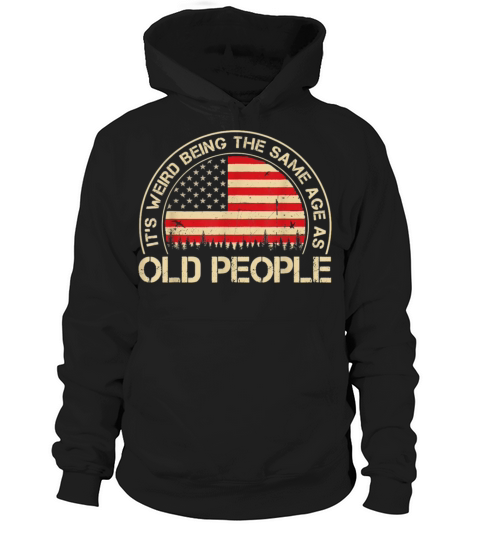 It S Weird Being the Same Age as Old People Hoodie Unisex