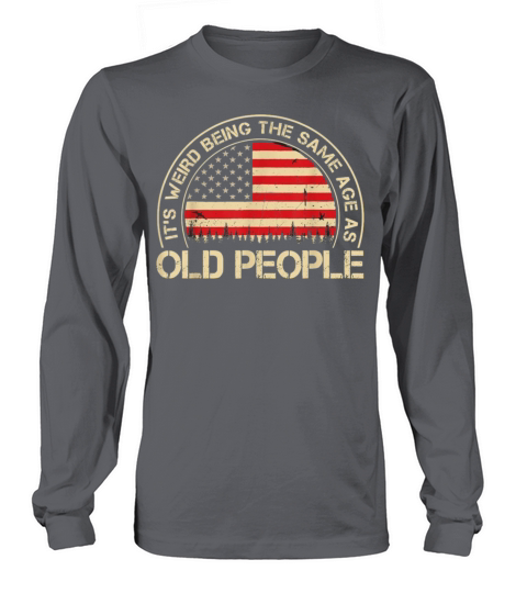 It S Weird Being the Same Age as Old People Long sleeved Unisex