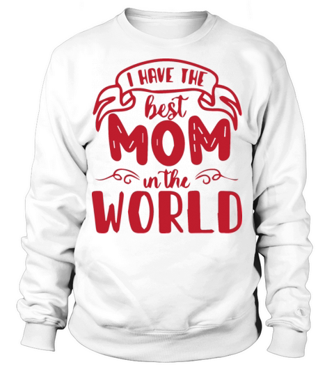 I Have the Best Mom in the World Sweatshirt Unisex