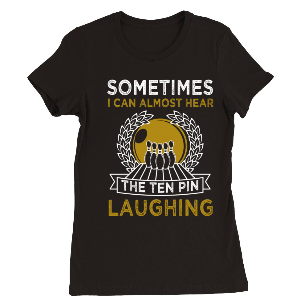 I Can Almost Hear The Ten Pins Laughing Funny Premium Womens Crewneck T-shirt