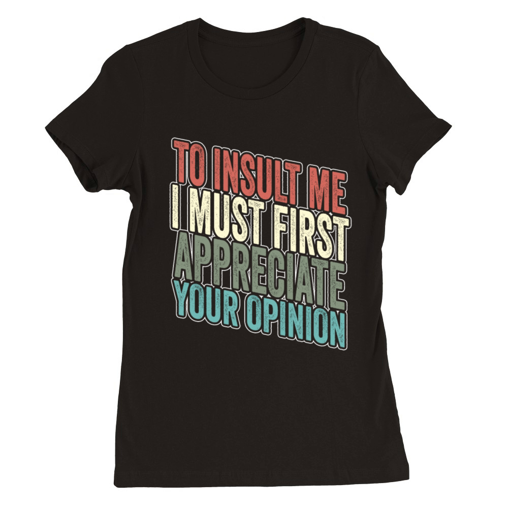 To Insult Me I Must First Value Your Opinion Premium Womens Crewneck T-shirt
