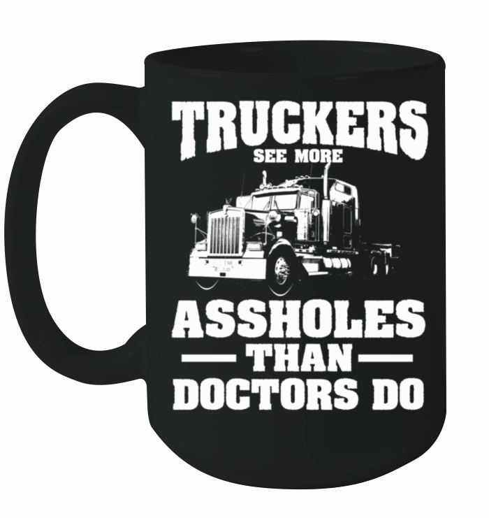 Truckers See More Assholes Than Doctors Semi Truck Ceramic Mug