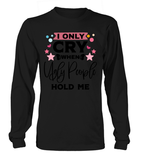 I only cry when ugle people hold me Long sleeved Unisex