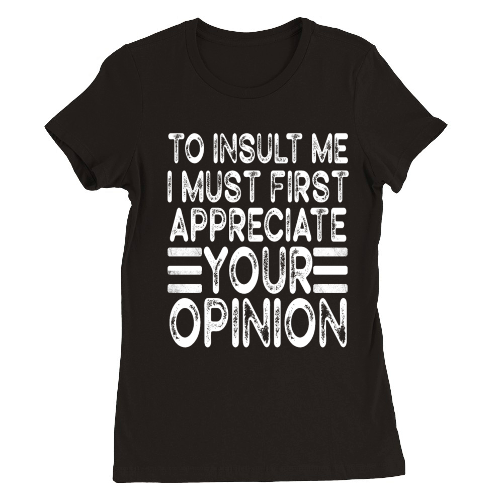 To Insult Me I Must First Value Your Opinion Premium Womens Crewneck T-shirt
