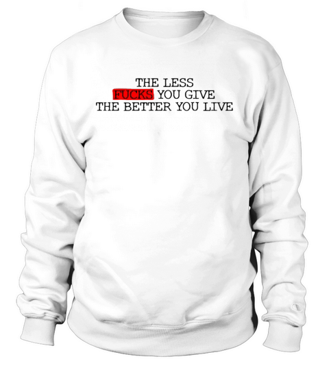 The Less Fucks You Give The Better You Live Sweatshirt Unisex