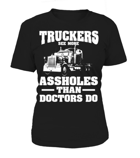 Truckers See More Assholes Than Doctors Semi Truck Women's T-Shirt