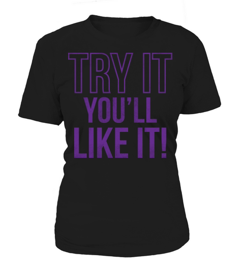 Try It You ll Like It Women's T-Shirt