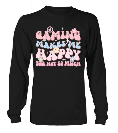 Gaming Makes Me Happy You Not So Much Long sleeved Unisex