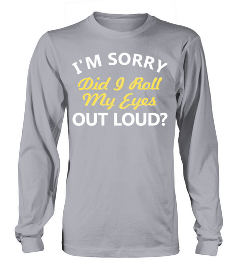 IM Sorry Did I Roll My Eyes Out Loud Long sleeved Unisex