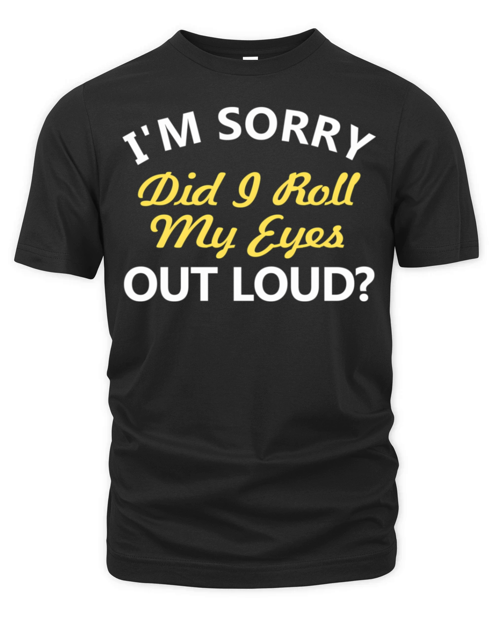 IM Sorry Did I Roll My Eyes Out Loud Organic Unisex T-shirt