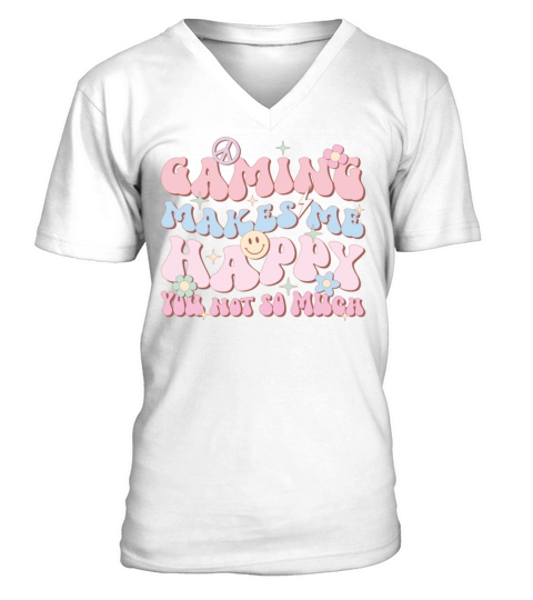 Gaming Makes Me Happy You Not So Much V-Neck T-shirt