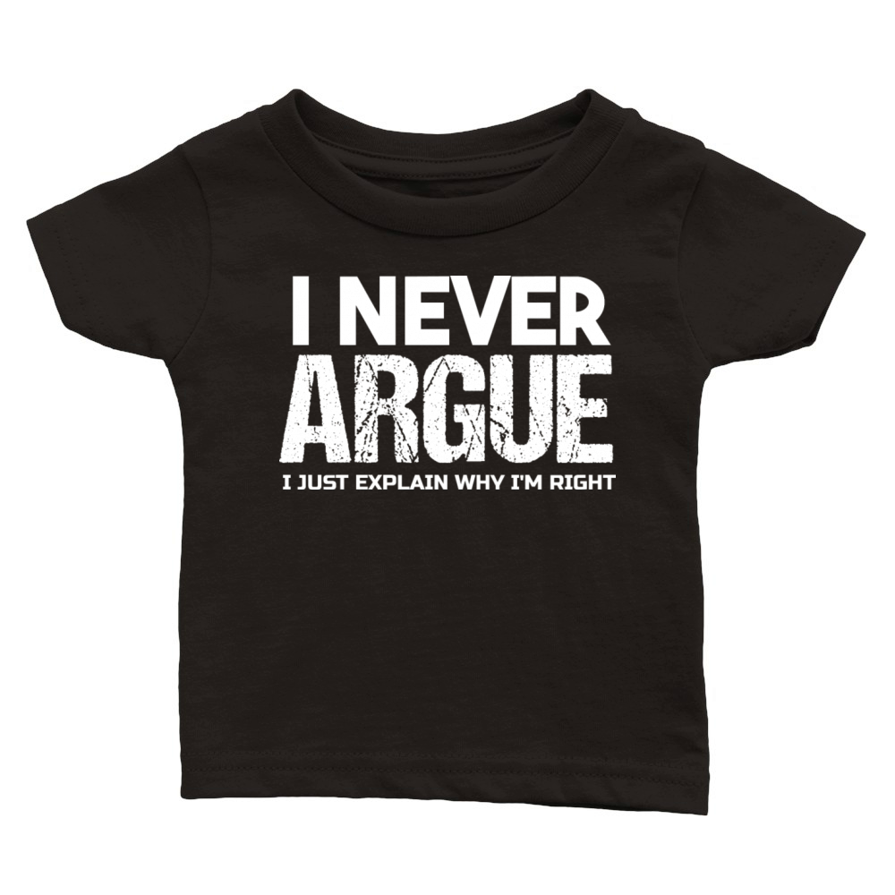I NEVER ARGUE I JUST EXPLAIN WHY IM RIGHT T-Shirt Classic Baby Crewneck T-shirt