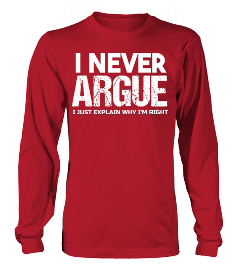 I NEVER ARGUE I JUST EXPLAIN WHY IM RIGHT T-Shirt Long sleeved Unisex