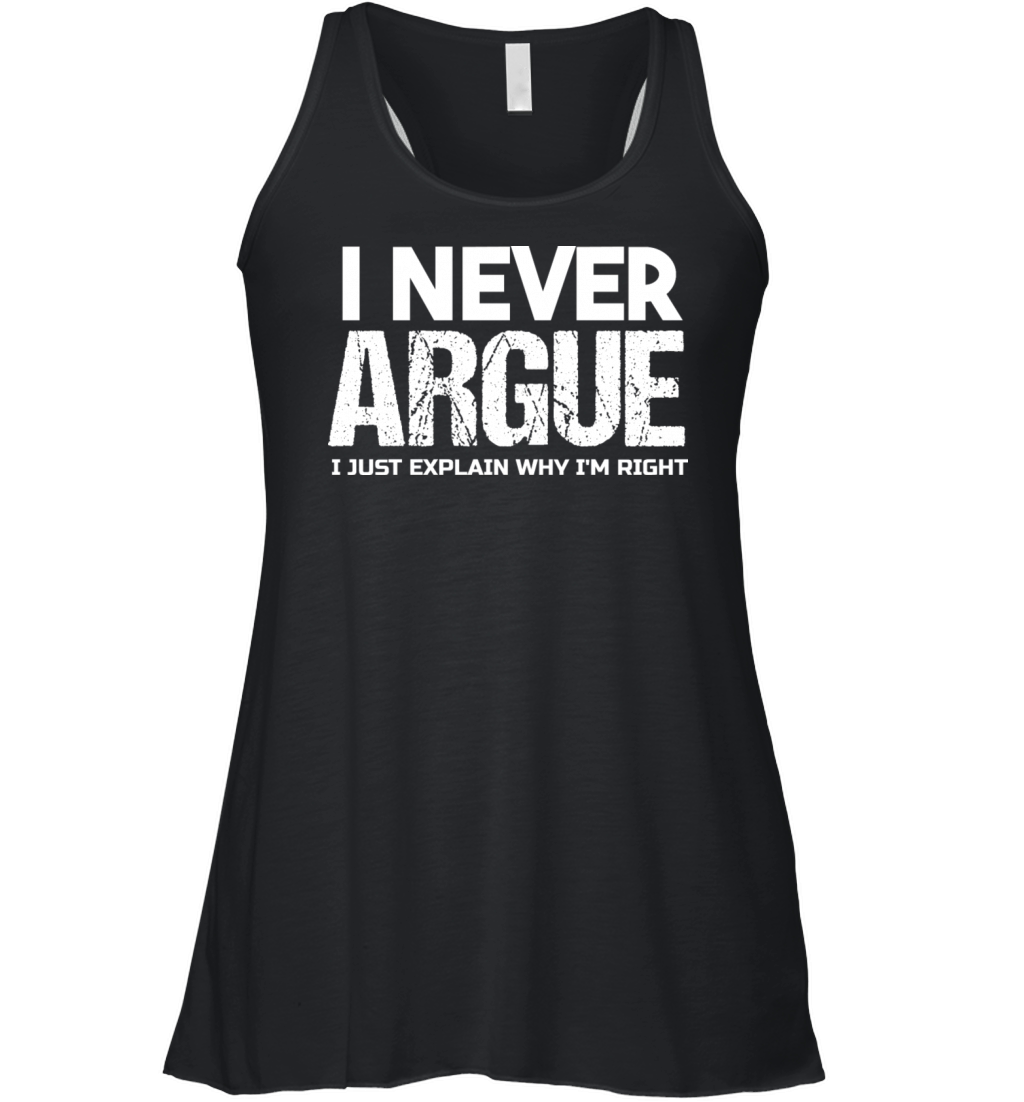 I NEVER ARGUE I JUST EXPLAIN WHY IM RIGHT T-Shirt Women's Flowy Tank Top