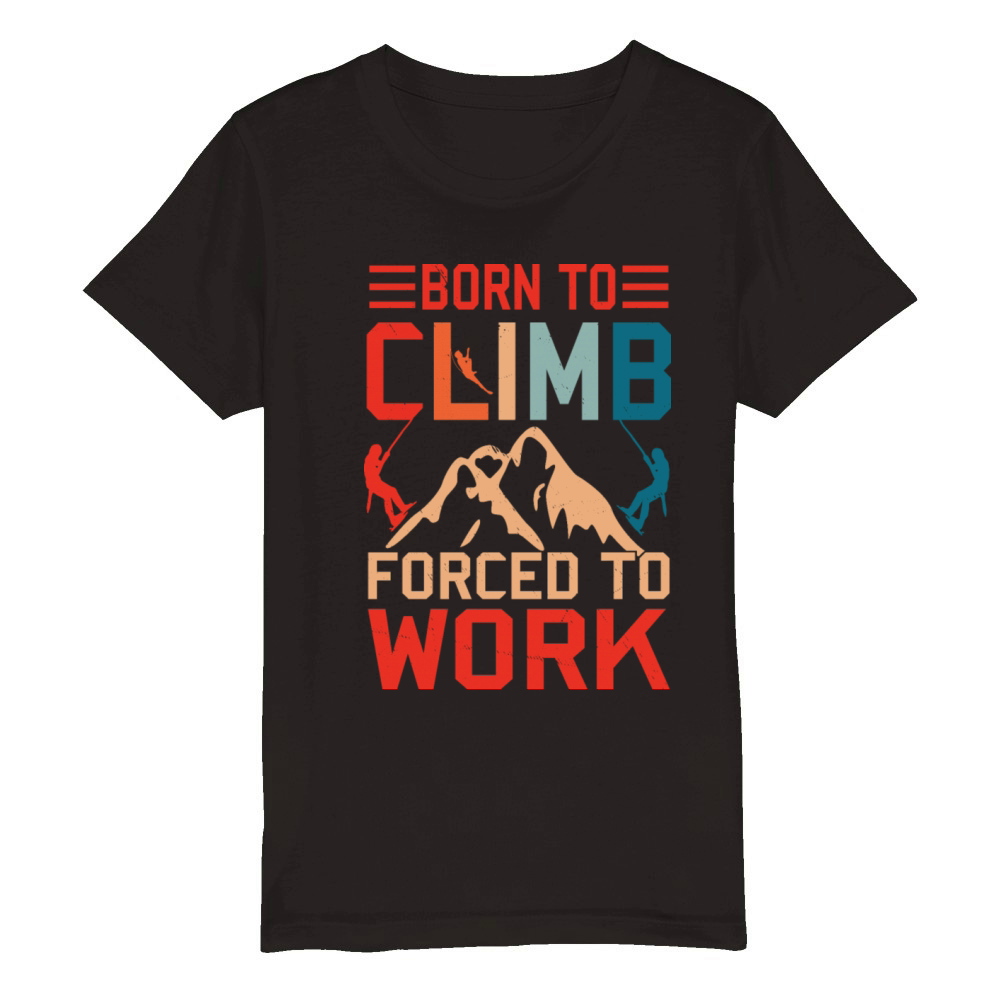 Born To Climb Forced To Work Mountain Climber Organic Kids Crewneck T-shirt