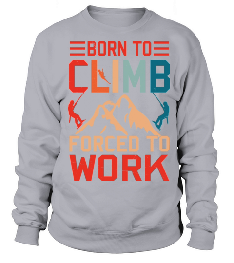 Born To Climb Forced To Work Mountain Climber Sweatshirt Unisex