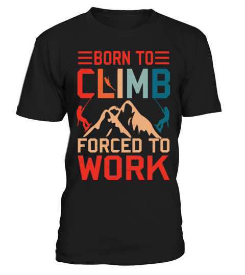 Born To Climb Forced To Work Mountain Climber T-Shirt Unisex
