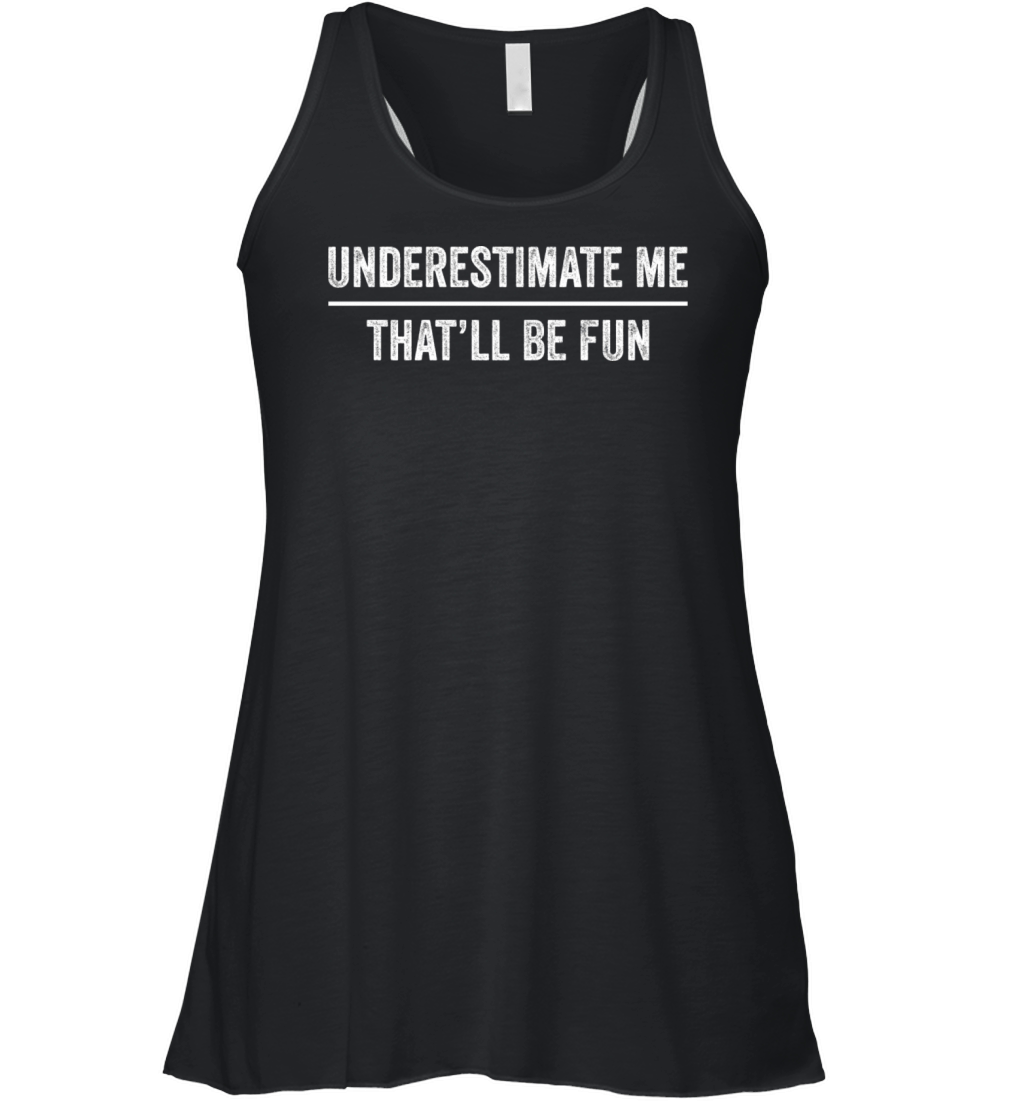 Underestimate Me That ll Be Fun Funny Quote Text Women's Flowy Tank Top