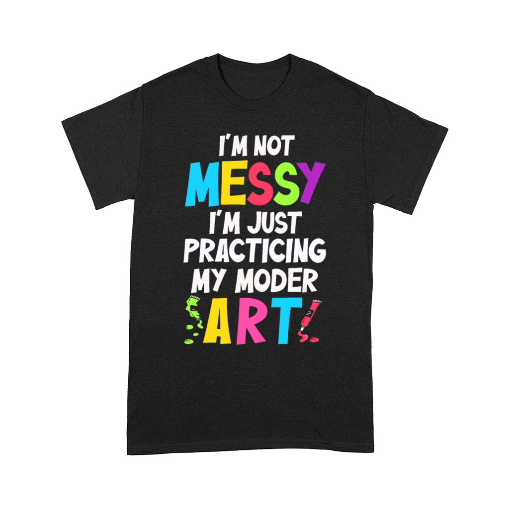 Im Not A Messy Fun Modern Art Painting Comfort T-shirt