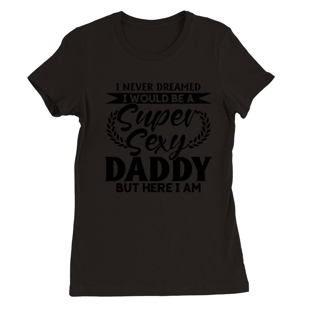 Funny Fathers Day Ideas - Super Sexy Daddy Premium Womens Crewneck T-shirt