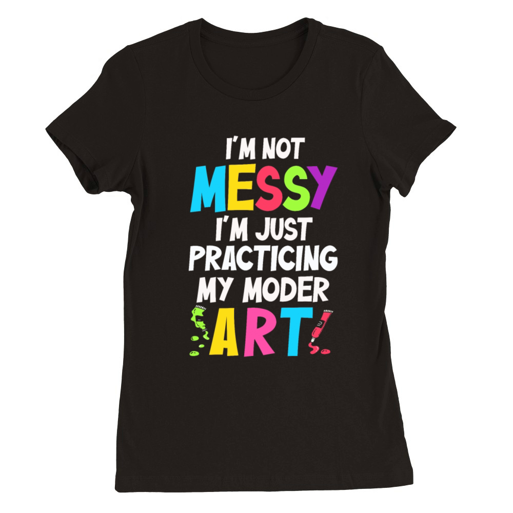 Im Not A Messy Fun Modern Art Painting Premium Womens Crewneck T-shirt