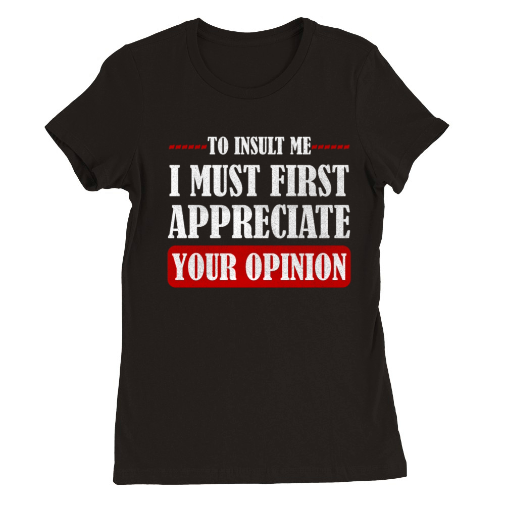 To Insult Me I Must First Value Your Opinion Premium Womens Crewneck T-shirt