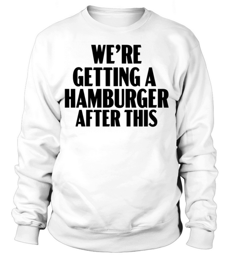 We re getting a hamburger after this Sweatshirt Unisex