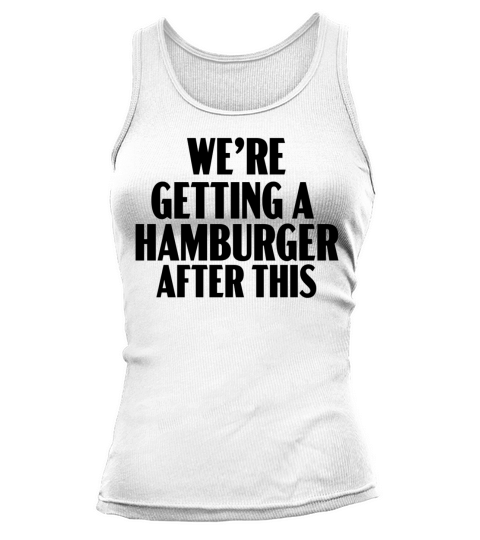 We re getting a hamburger after this Tank top Woman