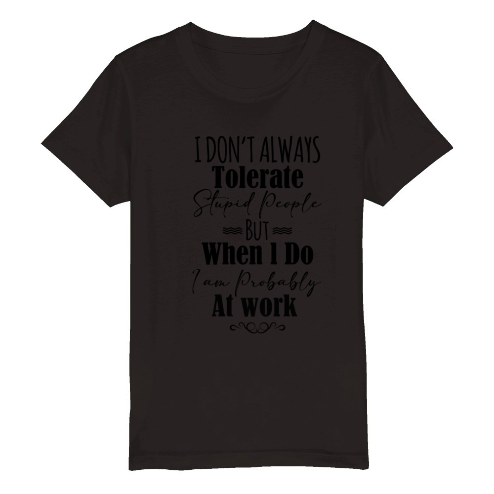 I Don’t Always Tolerate Stupid People When At Work Organic Kids Crewneck T-shirt