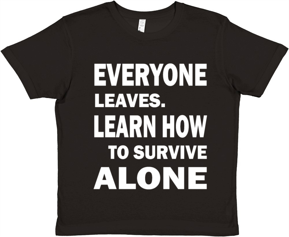 EVERYONE LEAVES LEARN HOW TO SURVIVE ALONE Premium Kids Crewneck T-shirt