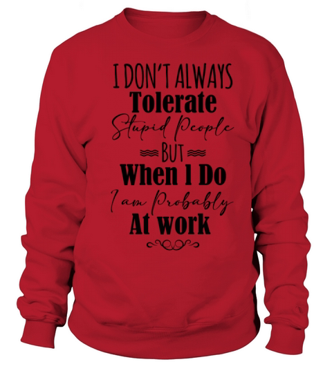 I Don’t Always Tolerate Stupid People When At Work Sweatshirt Unisex