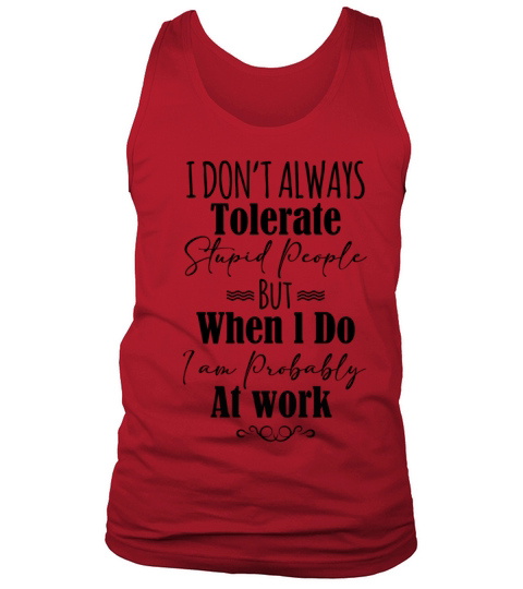 I Don’t Always Tolerate Stupid People When At Work Tank Top Unisex