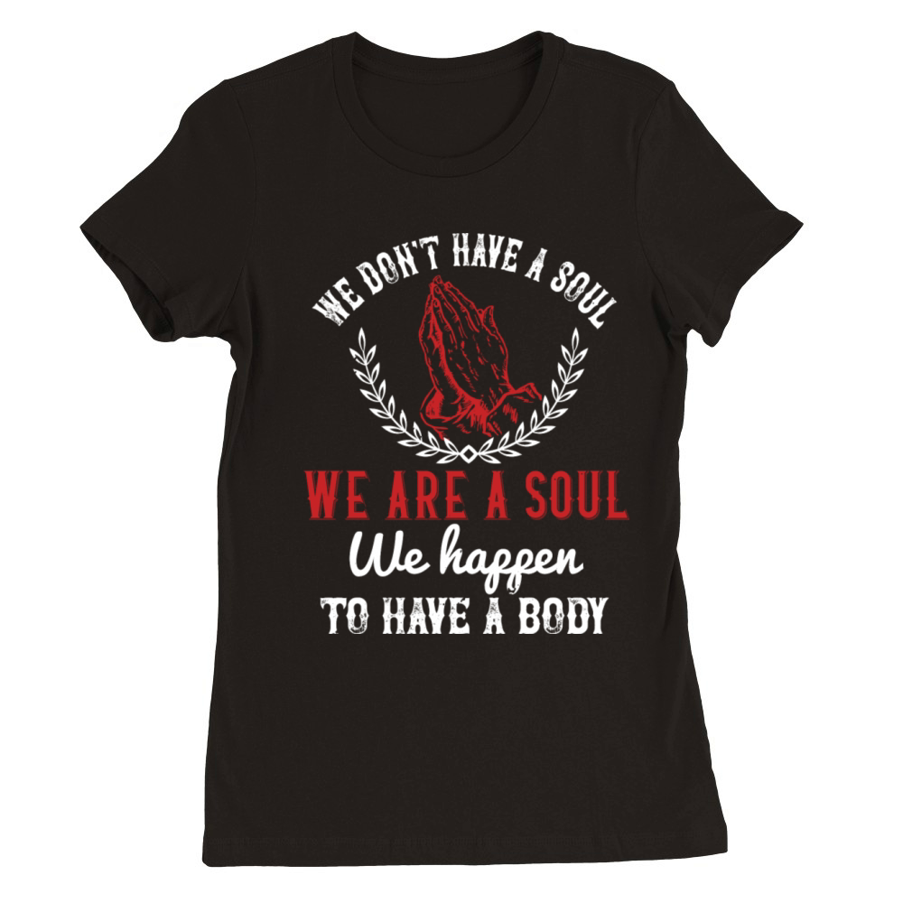 Religion We Are A Soul We Happen To Have A Body Premium Womens Crewneck T-shirt