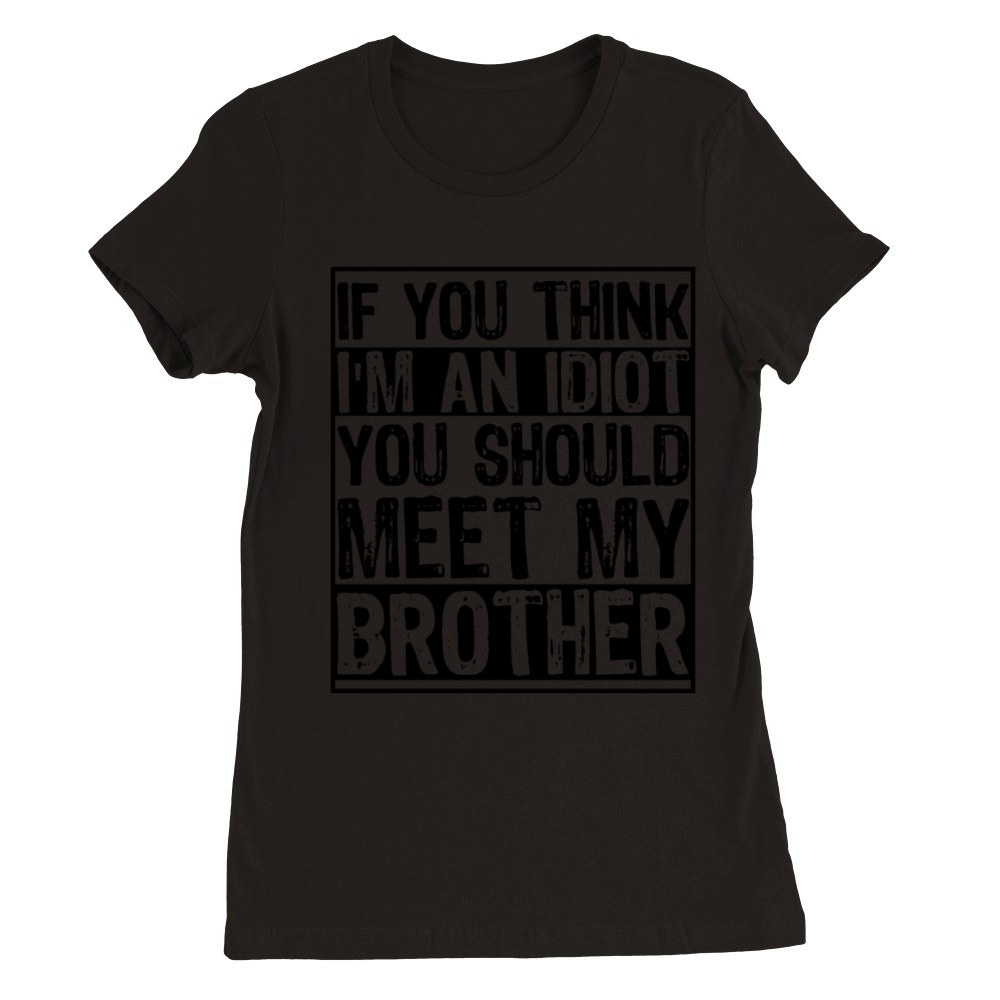 If You Think Im An idiot You Should Meet My Bruh Premium Womens Crewneck T-shirt