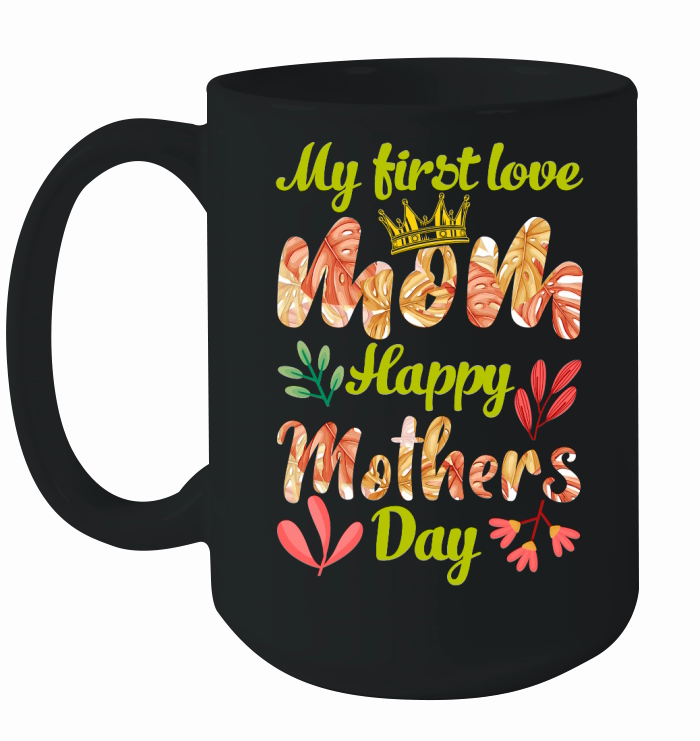 My First Love Mom Happy Mothers Day Ceramic Mug